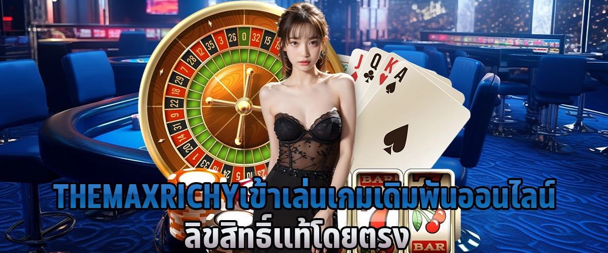 THEMAXRICHY เข้าเล่น เกมเดิมพันออนไลน์ ลิขสิทธิ์เเท้โดยตรง